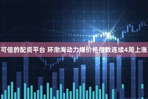 可信的配资平台 环渤海动力煤价格指数连续4周上涨