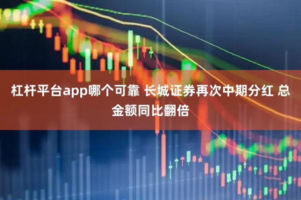 杠杆平台app哪个可靠 长城证券再次中期分红 总金额同比翻倍