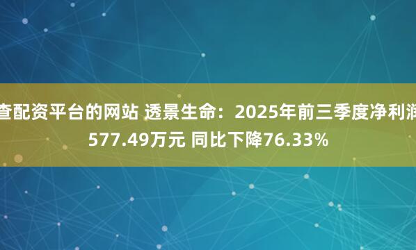 查配资平台的网站 透景生命：2025年前三季度净利润577.49万元 同比下降76.33%